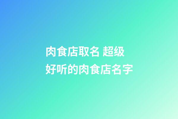 肉食店取名 超级好听的肉食店名字-第1张-店铺起名-玄机派